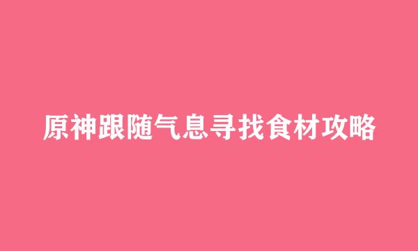 原神跟随气息寻找食材攻略