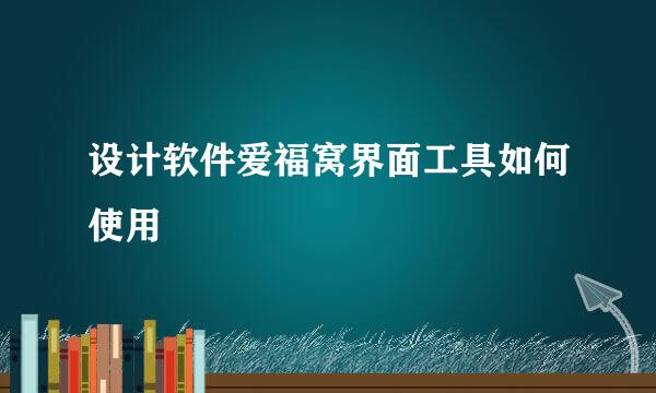设计软件爱福窝界面工具如何使用