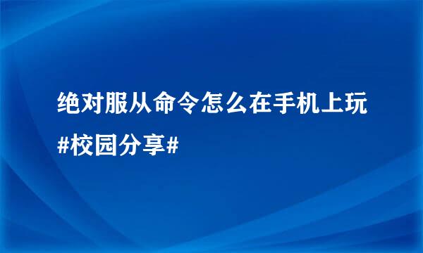 绝对服从命令怎么在手机上玩#校园分享#