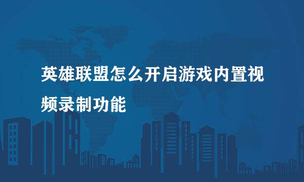 英雄联盟怎么开启游戏内置视频录制功能