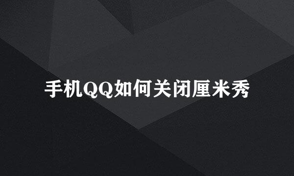 手机QQ如何关闭厘米秀