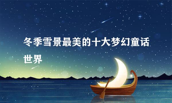 冬季雪景最美的十大梦幻童话世界