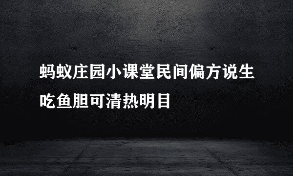蚂蚁庄园小课堂民间偏方说生吃鱼胆可清热明目