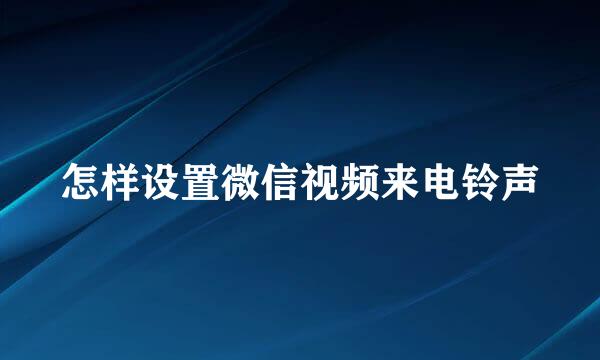 怎样设置微信视频来电铃声