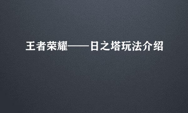王者荣耀——日之塔玩法介绍