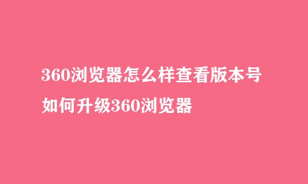 360浏览器怎么样查看版本号 如何升级360浏览器