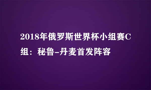 2018年俄罗斯世界杯小组赛C组：秘鲁-丹麦首发阵容