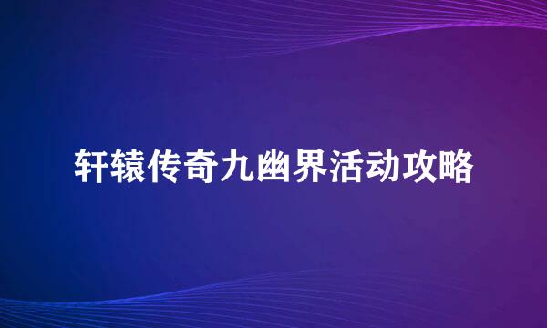 轩辕传奇九幽界活动攻略
