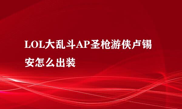 LOL大乱斗AP圣枪游侠卢锡安怎么出装