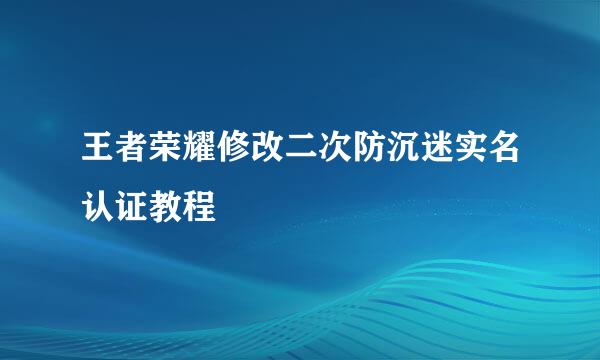 王者荣耀修改二次防沉迷实名认证教程