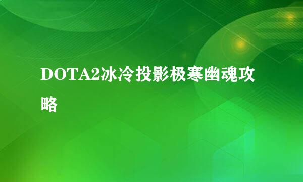 DOTA2冰冷投影极寒幽魂攻略