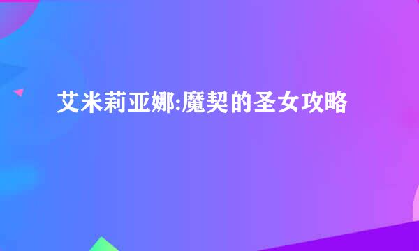 艾米莉亚娜:魔契的圣女攻略