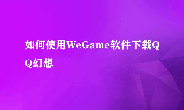 如何使用WeGame软件下载QQ幻想