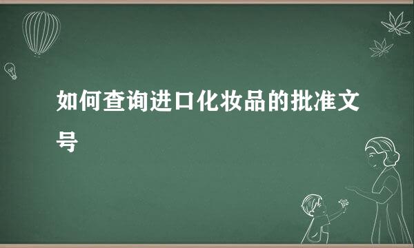 如何查询进口化妆品的批准文号