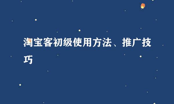 淘宝客初级使用方法、推广技巧