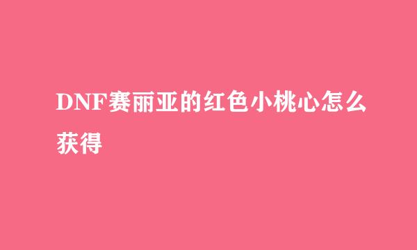 DNF赛丽亚的红色小桃心怎么获得