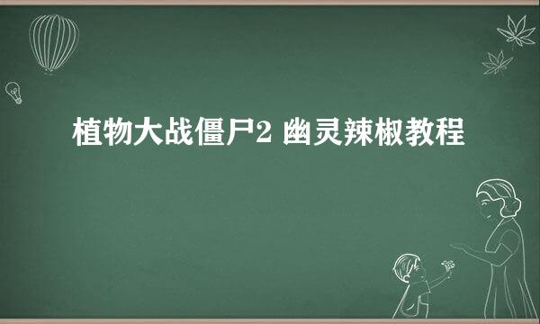 植物大战僵尸2 幽灵辣椒教程