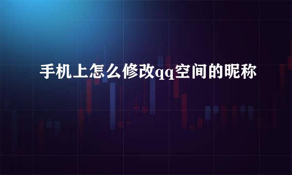 手机上怎么修改qq空间的昵称