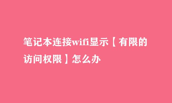 笔记本连接wifi显示【有限的访问权限】怎么办