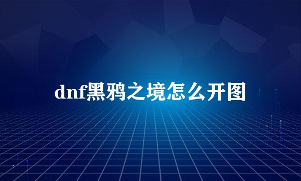 dnf黑鸦之境怎么开图