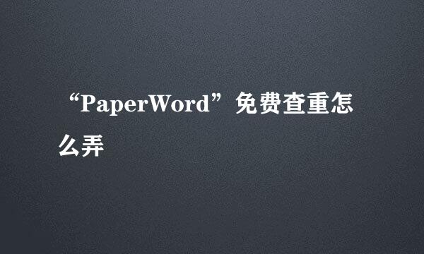 “PaperWord”免费查重怎么弄