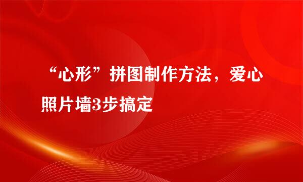“心形”拼图制作方法，爱心照片墙3步搞定
