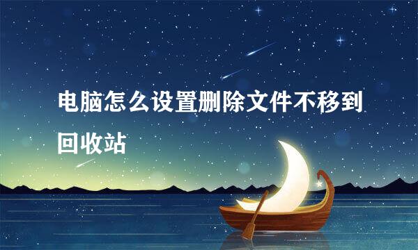 电脑怎么设置删除文件不移到回收站