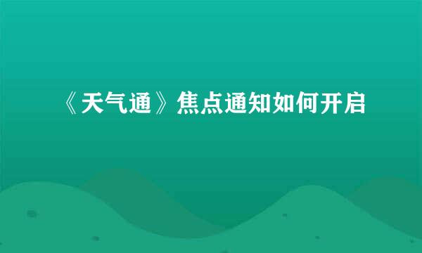 《天气通》焦点通知如何开启