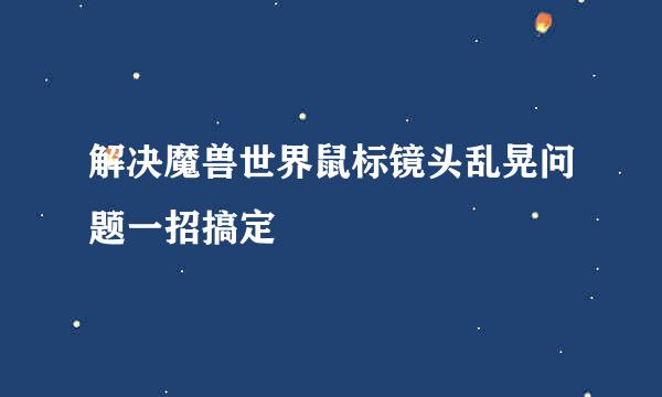 解决魔兽世界鼠标镜头乱晃问题一招搞定