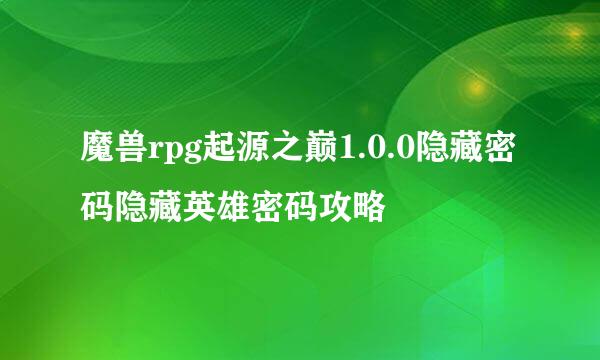 魔兽rpg起源之巅1.0.0隐藏密码隐藏英雄密码攻略