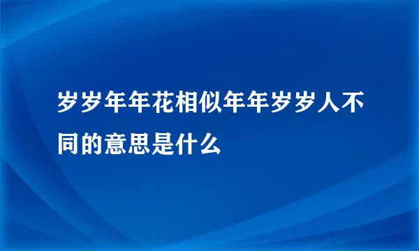 岁岁年年花相似年年岁岁人不同的意思是什么