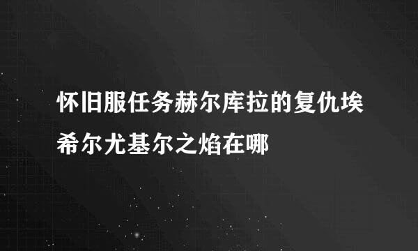 怀旧服任务赫尔库拉的复仇埃希尔尤基尔之焰在哪
