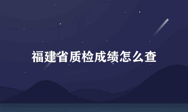 福建省质检成绩怎么查