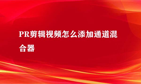 PR剪辑视频怎么添加通道混合器