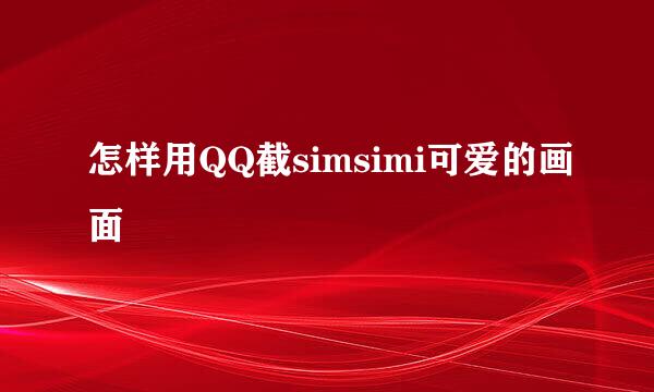 怎样用QQ截simsimi可爱的画面