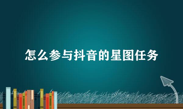 怎么参与抖音的星图任务