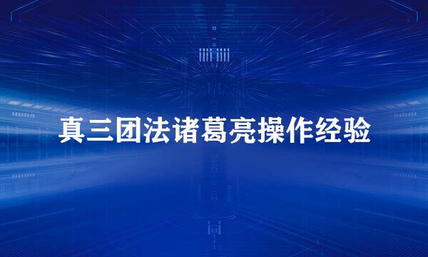 真三团法诸葛亮操作经验