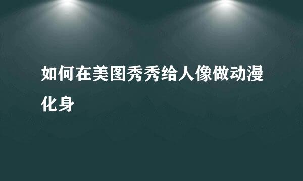 如何在美图秀秀给人像做动漫化身