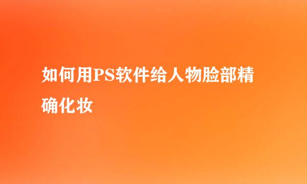 如何用PS软件给人物脸部精确化妆