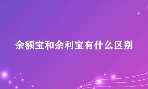 余额宝和余利宝有什么区别