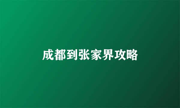成都到张家界攻略