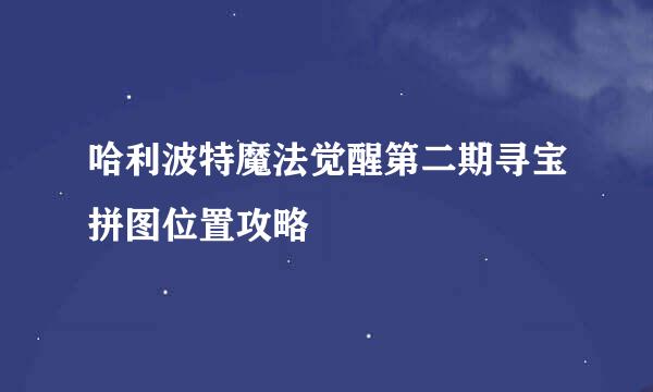 哈利波特魔法觉醒第二期寻宝拼图位置攻略
