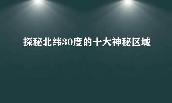 探秘北纬30度的十大神秘区域