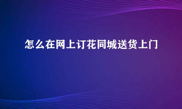 怎么在网上订花同城送货上门