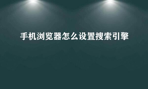 手机浏览器怎么设置搜索引擎