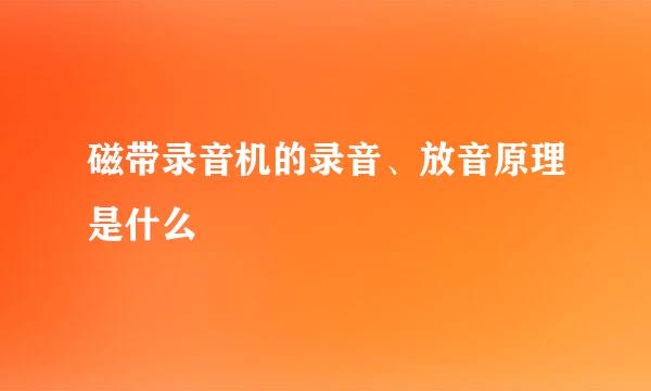 磁带录音机的录音、放音原理是什么