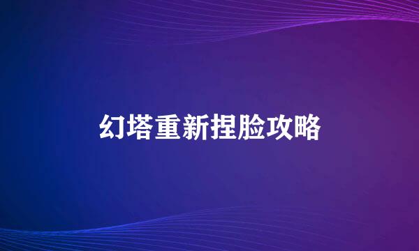幻塔重新捏脸攻略
