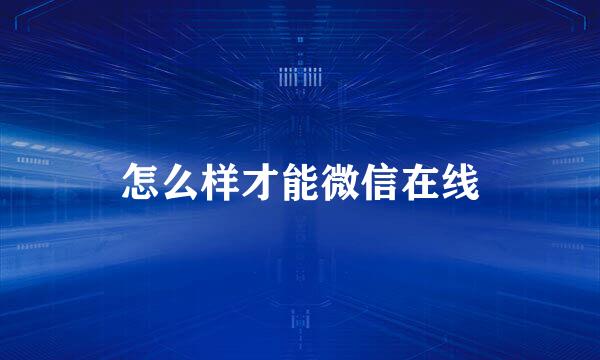 怎么样才能微信在线
