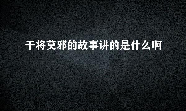干将莫邪的故事讲的是什么啊
