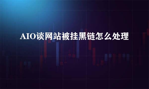 AIO谈网站被挂黑链怎么处理